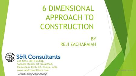 6 DIMENSIONAL APPROACH TO CONSTRUCTION 2nd floor, S&R Building, Soonora Church 1st Cross Road, Elamkulam, Kochi 20, Kerala, India www.sandrconsultants.com.