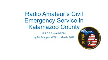 Radio Amateur’s Civil Emergency Service in Kalamazoo County R.A.C.E.S. – AUXCOM by Art Snapper NK8X March, 2016.