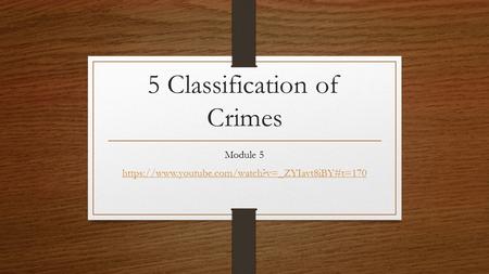 5 Classification of Crimes Module 5 https://www.youtube.com/watch?v=_ZYIavt8iBY#t=170.