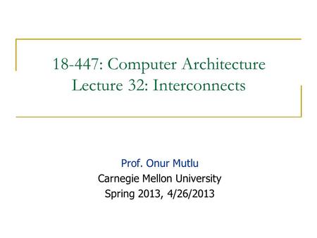 18-447: Computer Architecture Lecture 32: Interconnects Prof. Onur Mutlu Carnegie Mellon University Spring 2013, 4/26/2013.