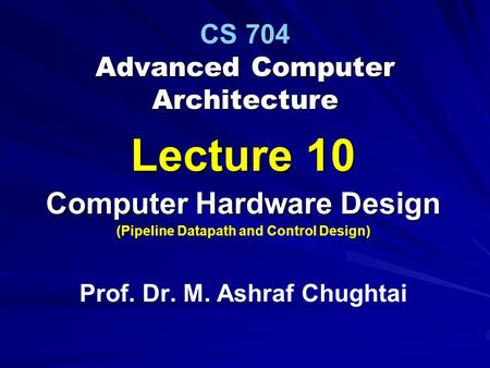 Advanced Computer Architecture CS 704 Advanced Computer Architecture Lecture 10 Computer Hardware Design (Pipeline Datapath and Control Design) Prof. Dr.