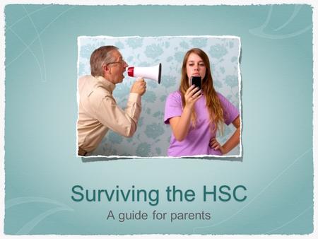 Surviving the HSC A guide for parents. The HSC can be a difficult and stressful year, and not just for students. Parents and families can struggle with.