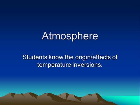 Atmosphere Students know the origin/effects of temperature inversions.