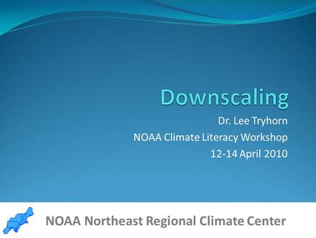 NOAA Northeast Regional Climate Center www.nrcc.cornell.edu Dr. Lee Tryhorn NOAA Climate Literacy Workshop 12-14 April 2010 NOAA Northeast Regional Climate.