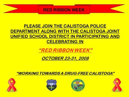 RED RIBBON WEEK PLEASE JOIN THE CALISTOGA POLICE DEPARTMENT ALONG WITH THE CALISTOGA JOINT UNIFIED SCHOOL DISTRICT IN PARTICIPATING AND CELEBRATING IN.