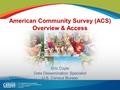 American Community Survey (ACS) Overview & Access Eric Coyle Data Dissemination Specialist U.S. Census Bureau 1.