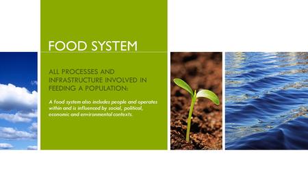 FOOD SYSTEM ALL PROCESSES AND INFRASTRUCTURE INVOLVED IN FEEDING A POPULATION: A food system also includes people and operates within and is influenced.