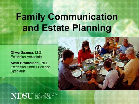 Family Communication and Estate Planning Divya Saxena, M.S. Extension Associate Sean Brotherson, Ph.D. Extension Family Science Specialist.