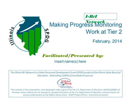 Making Progress Monitoring Work at Tier 2 February, 2014 Facilitated/Presented by: The Illinois RtI Network is a State Personnel Development Grant (SPDG)