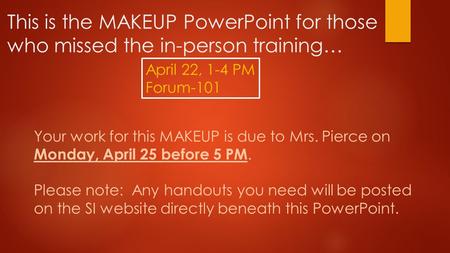 This is the MAKEUP PowerPoint for those who missed the in-person training… April 22, 1-4 PM Forum-101 Your work for this MAKEUP is due to Mrs. Pierce on.