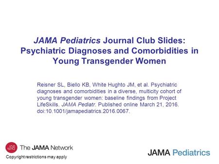 Copyright restrictions may apply JAMA Pediatrics Journal Club Slides: Psychiatric Diagnoses and Comorbidities in Young Transgender Women Reisner SL, Biello.