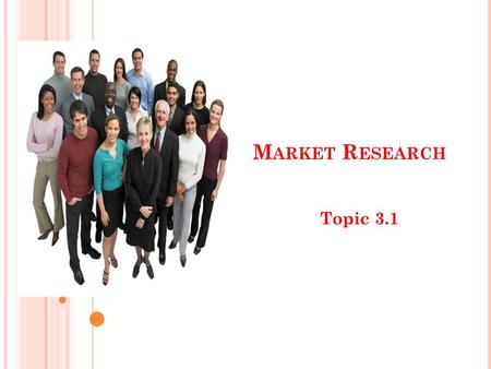 M ARKET R ESEARCH Topic 3.1. W HAT IS MARKET RESEARCH ? The process of gaining information about customers, products, competitors etc through the collection.