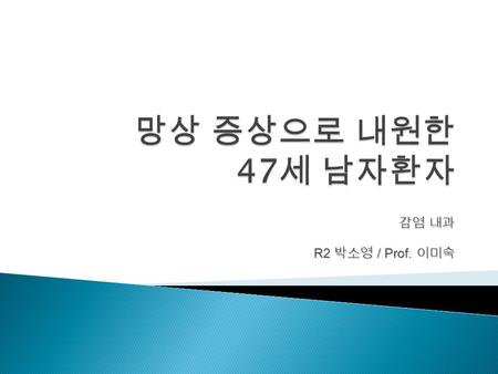 감염 내과 R2 박소영 / Prof. 이미숙.  C.C) delusion o/s) 내원 2 개월 전  P. I.) 47 세 남자 환자 10 년전 당뇨병 진단 받고 경구 혈당 강하제 불규 칙하게 복용 중인 자로 내원 1 년전 부터 이혼후 혼자서 생활하였 으며 2 개월.