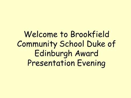 Welcome to Brookfield Community School Duke of Edinburgh Award Presentation Evening.