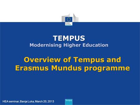 1 TEMPUS Modernising Higher Education Overview of Tempus and Erasmus Mundus programme HEA seminar, Banja Luka, March 20, 2013.