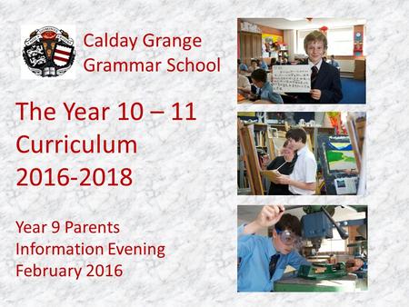 Calday Grange Grammar School Year 9 Parents Information Evening February 2016 The Year 10 – 11 Curriculum 2016-2018.