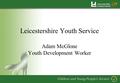 Leicestershire Youth Service Adam McGlone Youth Development Worker.