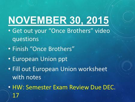 NOVEMBER 30, 2015 Get out your “Once Brothers” video questions Finish “Once Brothers” European Union ppt Fill out European Union worksheet with notes HW: