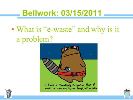 Bellwork: 03/15/2011 What is “e-waste” and why is it a problem?