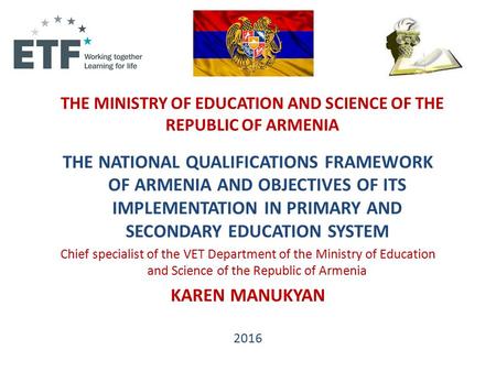 THE MINISTRY OF EDUCATION AND SCIENCE OF THE REPUBLIC OF ARMENIA THE NATIONAL QUALIFICATIONS FRAMEWORK OF ARMENIA AND OBJECTIVES OF ITS IMPLEMENTATION.