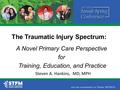 The Traumatic Injury Spectrum: A Novel Primary Care Perspective for Training, Education, and Practice Steven A. Hankins, MD, MPH.