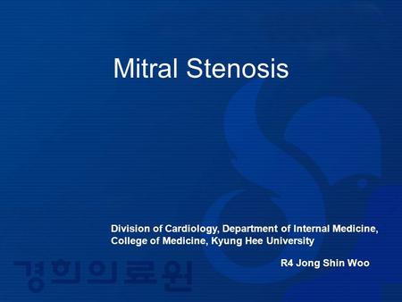 Mitral Stenosis Division of Cardiology, Department of Internal Medicine, College of Medicine, Kyung Hee University R4 Jong Shin Woo.