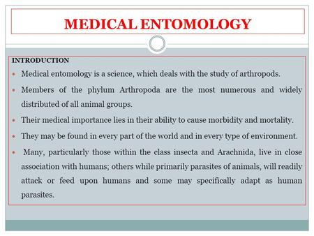 MEDICAL ENTOMOLOGY INTRODUCTION Medical entomology is a science, which deals with the study of arthropods. Members of the phylum Arthropoda are the most.