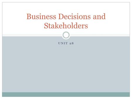 UNIT 28 Business Decisions and Stakeholders. Objectives Understand that stakeholders are those groups or individuals with an interest in a business Recognise.