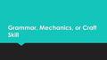 Grammar, Mechanics, or Craft Skill. Invitation to Notice  Mentor Sentence or Paragraph  What do you notice?  Mentor Sentence or Paragraph  What do.