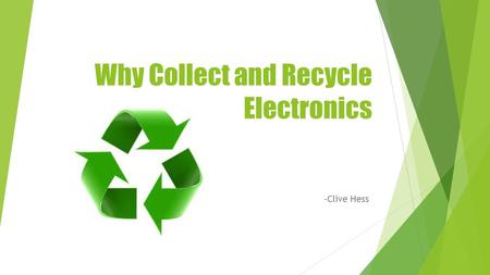 Why Collect and Recycle Electronics -Clive Hess. Benefits of Recycling Establishes more jobs, economic development, and tax revenue Makes less impact.