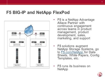 1 F5 BIG-IP and NetApp FlexPod F5 is a NetApp Advantage Alliace Partner with continuous engagement across teams in product management, product development,