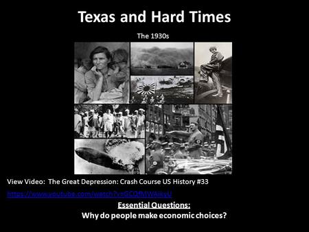 Texas and Hard Times Essential Questions: Why do people make economic choices? The 1930s View Video: The Great Depression: Crash Course US History #33.