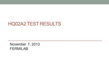 HQ02A2 TEST RESULTS November 7, 2013 FERMILAB. HQ02 test at Fermilab 2  First HQ quadrupole with coils (#15-17, #20) of the optimized design o Only coil.