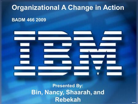 May21972 Organizational A Change in Action BADM 466 2009 Presented By: Bin, Nancy, Shaarah, and Rebekah.