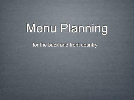 Menu Planning for the back and front country. Overview Cooking Gear Foods: Breakfast, Lunch, Dinner, Desserts, and Snacks ResourcesCleaningQuestions.