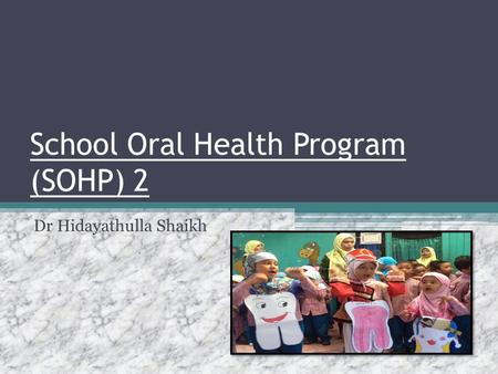 School Oral Health Program (SOHP) 2 Dr Hidayathulla Shaikh.