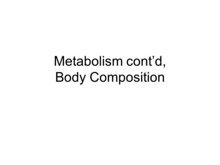 Metabolism cont’d, Body Composition. Body Composition The slides in this power point are a valuable reference to be used with your body composition lab.