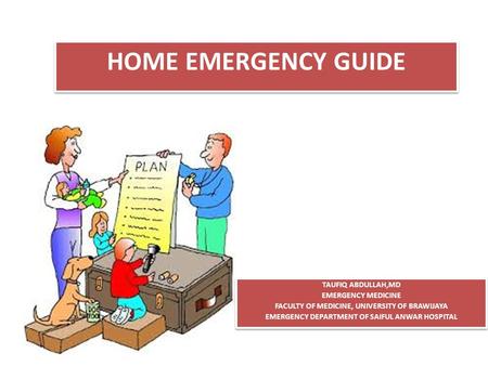 HOME EMERGENCY GUIDE TAUFIQ ABDULLAH,MD EMERGENCY MEDICINE FACULTY OF MEDICINE, UNIVERSITY OF BRAWIJAYA EMERGENCY DEPARTMENT OF SAIFUL ANWAR HOSPITAL TAUFIQ.