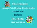 Miss Armstrong Language Arts, Reading & Social Studies Fourth Grade 2015-2016 Mrs. Rhodes Math and Science.