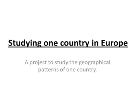 Studying one country in Europe A project to study the geographical patterns of one country.