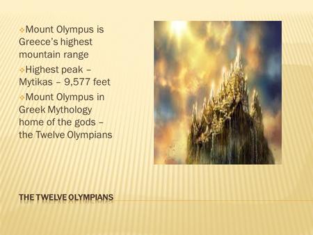  Mount Olympus is Greece’s highest mountain range  Highest peak – Mytikas – 9,577 feet  Mount Olympus in Greek Mythology home of the gods – the Twelve.