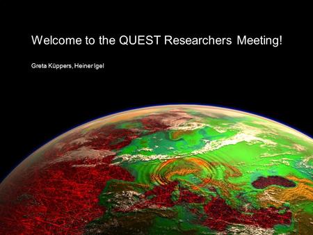 Welcome to the QUEST Researchers Meeting! Greta Küppers, Heiner Igel.