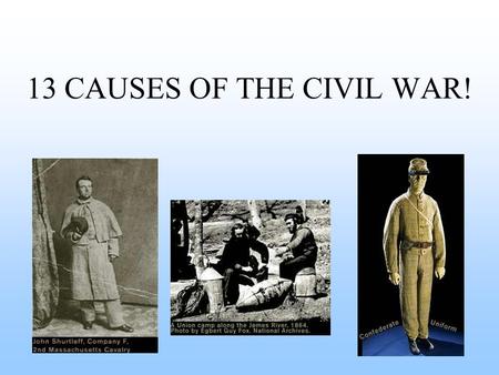 13 CAUSES OF THE CIVIL WAR! 1. Different Economic Systems Agricultural SouthIndustrial North Northerners learned to earn money they had to work. Work.