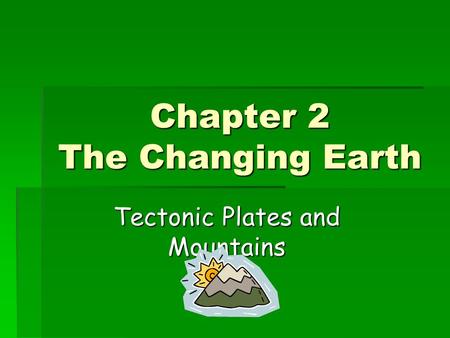 Chapter 2 The Changing Earth Tectonic Plates and Mountains.