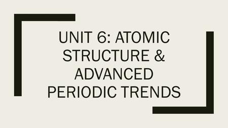 UNIT 6: ATOMIC STRUCTURE & ADVANCED PERIODIC TRENDS.