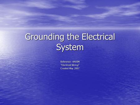 Grounding the Electrical System Reference: AAVIM “Electrical Wiring” Created May 2007.