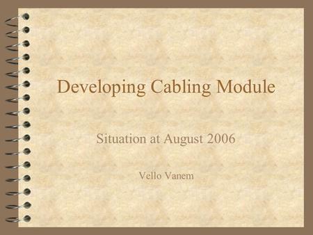 Developing Cabling Module Situation at August 2006 Vello Vanem.