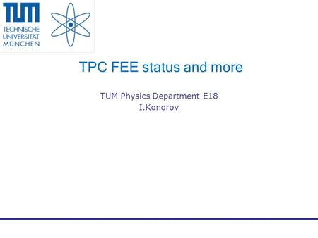 TPC FEE status and more TUM Physics Department E18 I.Konorov.