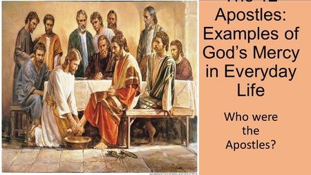 The 12 Apostles: Examples of God’s Mercy in Everyday Life Who were the Apostles?