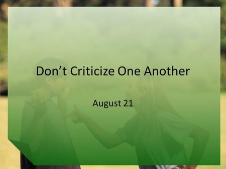 Don’t Criticize One Another August 21. Think About It … What are some things families and friends commonly argue or fight about? Today we look at how.